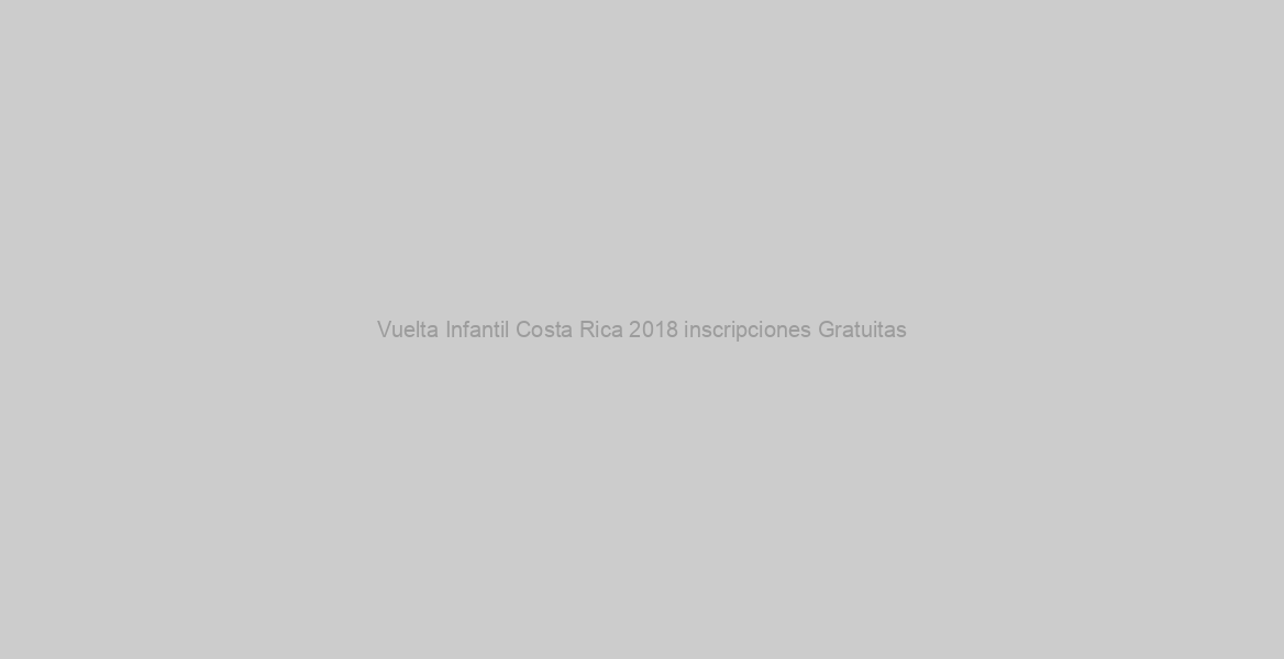 Vuelta Infantil Costa Rica 2018 inscripciones Gratuitas
